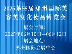 2025第58届郑州国际美容美发化妆品博览会